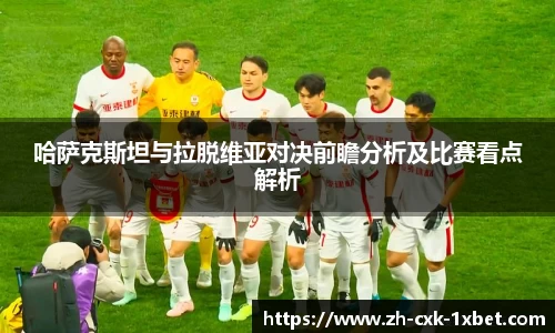 哈萨克斯坦与拉脱维亚对决前瞻分析及比赛看点解析